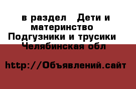  в раздел : Дети и материнство » Подгузники и трусики . Челябинская обл.